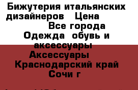 Бижутерия итальянских дизайнеров › Цена ­ 1500-3800 - Все города Одежда, обувь и аксессуары » Аксессуары   . Краснодарский край,Сочи г.